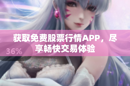 获取免费股票行情APP，尽享畅快交易体验