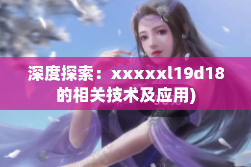 深度探索：xxxxxl19d18的相关技术及应用)