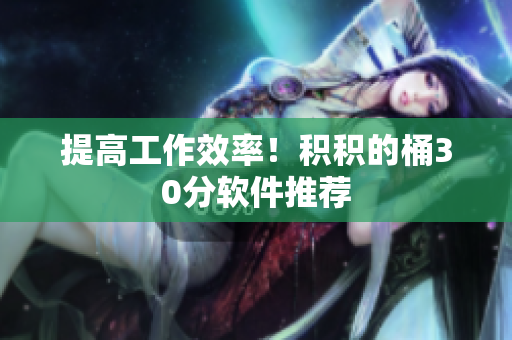 提高工作效率！积积的桶30分软件推荐
