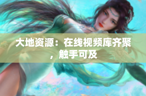 大地资源：在线视频库齐聚，触手可及