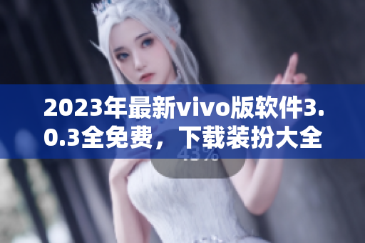2023年最新vivo版软件3.0.3全免费，下载装扮大全！