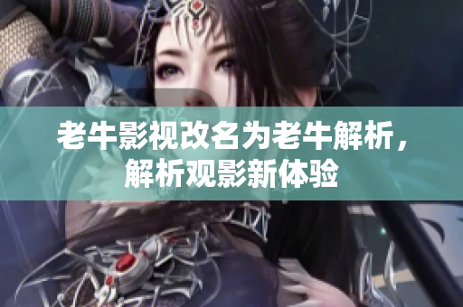 老牛影视改名为老牛解析，解析观影新体验