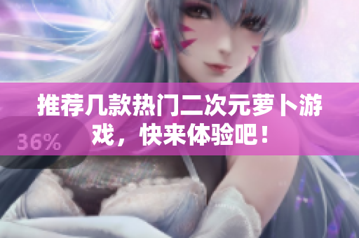 推荐几款热门二次元萝卜游戏，快来体验吧！