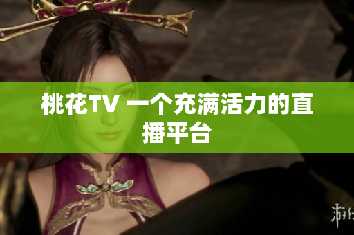 桃花TV 一个充满活力的直播平台