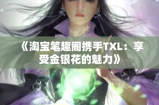 《淘宝笔趣阁携手TXL：享受金银花的魅力》