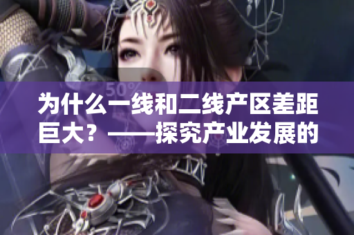 为什么一线和二线产区差距巨大？——探究产业发展的原因