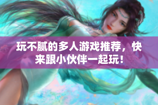 玩不腻的多人游戏推荐，快来跟小伙伴一起玩！