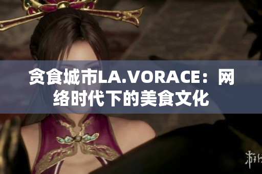 贪食城市LA.VORACE：网络时代下的美食文化