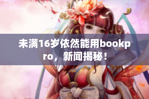 未满16岁依然能用bookpro，新闻揭秘！
