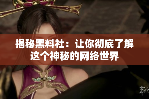 揭秘黑料社：让你彻底了解这个神秘的网络世界