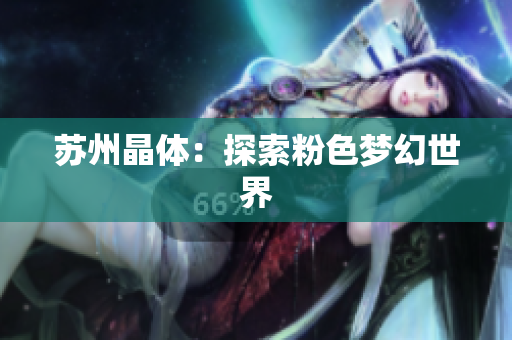 苏州晶体：探索粉色梦幻世界