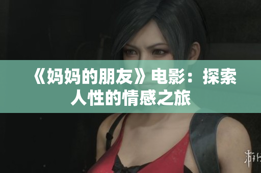 《妈妈的朋友》电影：探索人性的情感之旅
