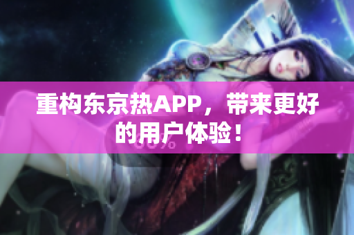 重构东京热APP，带来更好的用户体验！
