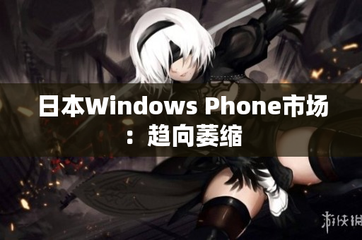 日本Windows Phone市场：趋向萎缩