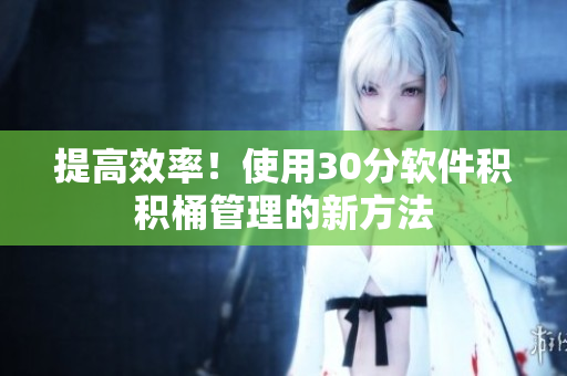 提高效率！使用30分软件积积桶管理的新方法