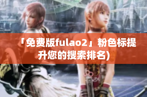 「免费版fulao2」粉色标提升您的搜索排名)