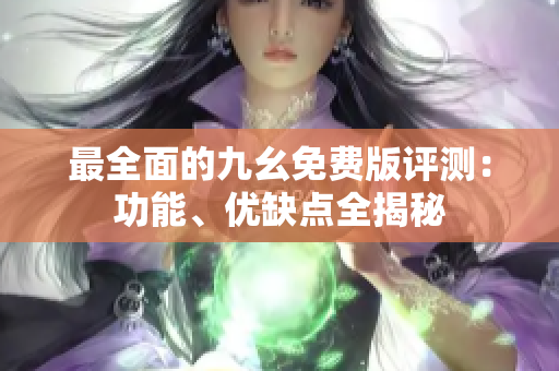 最全面的九幺免费版评测：功能、优缺点全揭秘