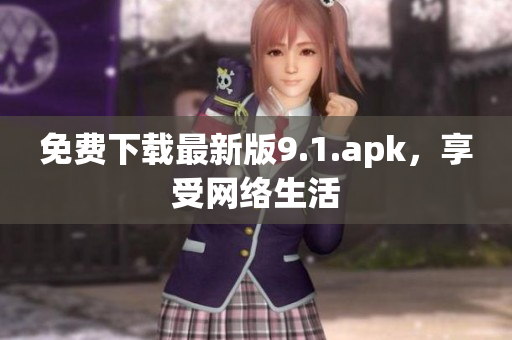 免费下载最新版9.1.apk，享受网络生活