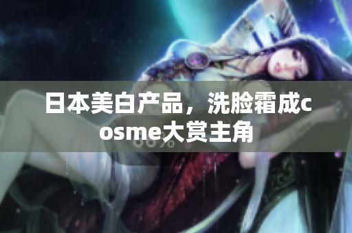 日本美白产品，洗脸霜成cosme大赏主角