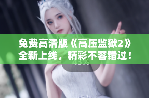 免费高清版《高压监狱2》全新上线，精彩不容错过！
