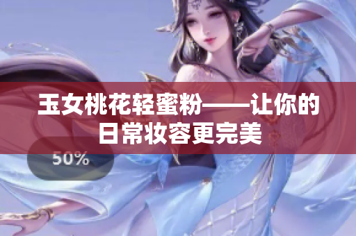 玉女桃花轻蜜粉——让你的日常妆容更完美