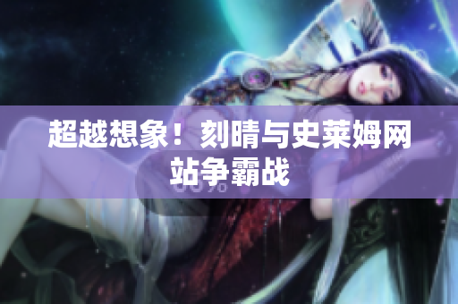超越想象！刻晴与史莱姆网站争霸战