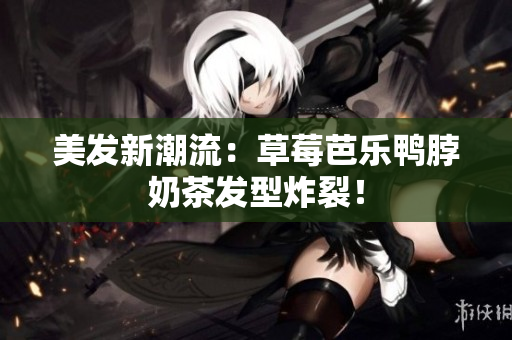 美发新潮流：草莓芭乐鸭脖奶茶发型炸裂！