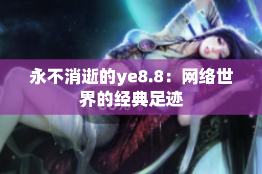 永不消逝的ye8.8：网络世界的经典足迹