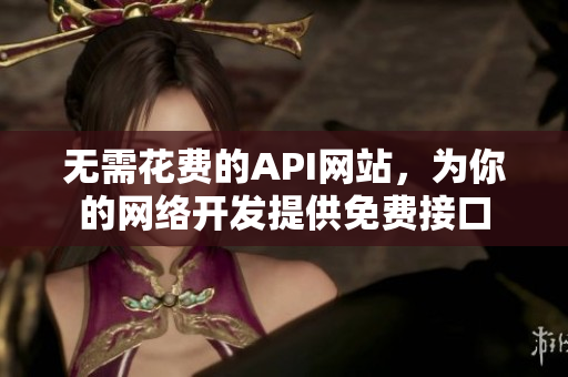 无需花费的API网站，为你的网络开发提供免费接口