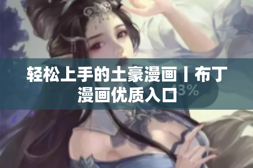 轻松上手的土豪漫画丨布丁漫画优质入口