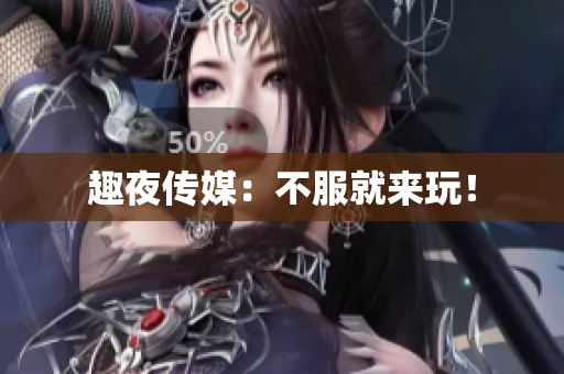 趣夜传媒：不服就来玩！