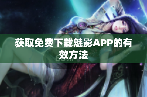 获取免费下载魅影APP的有效方法