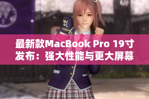 最新款MacBook Pro 19寸发布：强大性能与更大屏幕