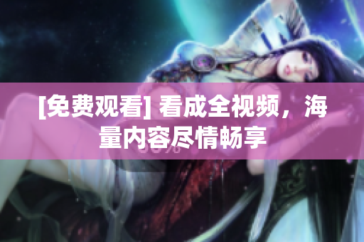 [免费观看] 看成全视频，海量内容尽情畅享