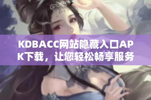 KDBACC网站隐藏入口APK下载，让您轻松畅享服务