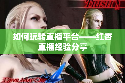 如何玩转直播平台——红杏直播经验分享