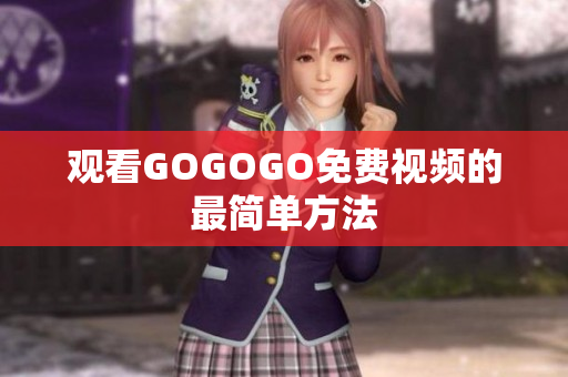 观看GOGOGO免费视频的最简单方法