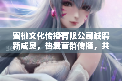 蜜桃文化传播有限公司诚聘新成员，热爱营销传播，共创未来！