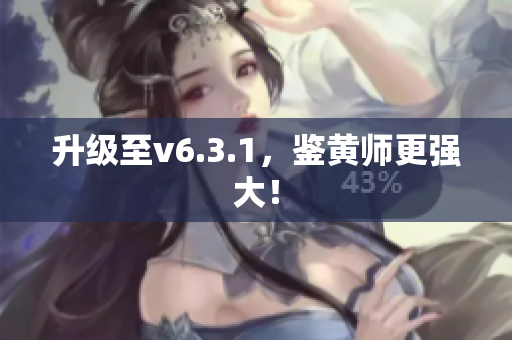 升级至v6.3.1，鉴黄师更强大！