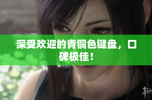 深受欢迎的青铜色键盘，口碑极佳！