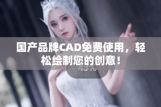 国产品牌CAD免费使用，轻松绘制您的创意！