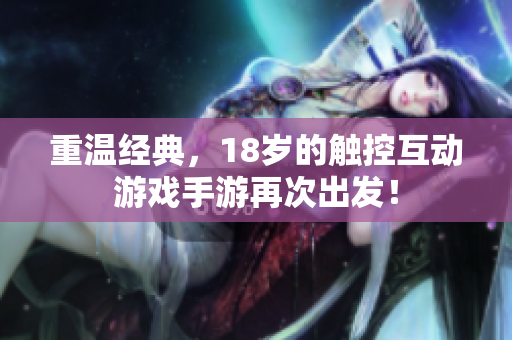 重温经典，18岁的触控互动游戏手游再次出发！