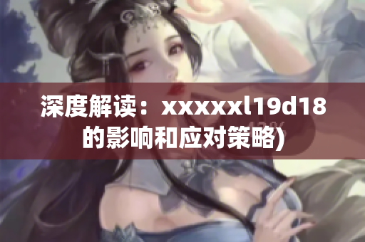 深度解读：xxxxxl19d18的影响和应对策略)