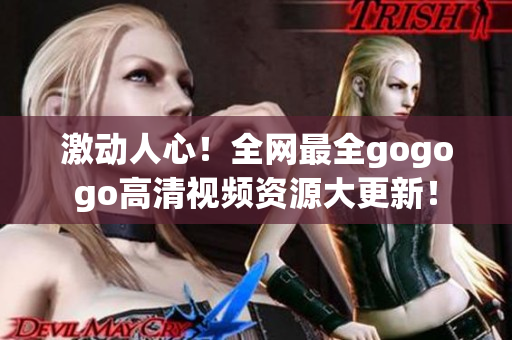 激动人心！全网最全gogogo高清视频资源大更新！