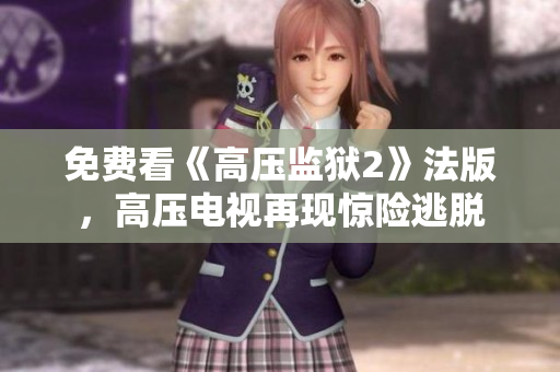 免费看《高压监狱2》法版，高压电视再现惊险逃脱