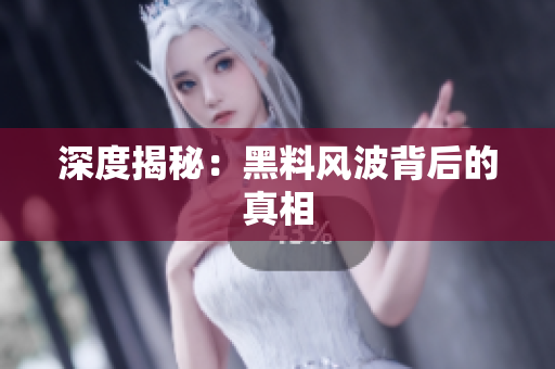 深度揭秘：黑料风波背后的真相