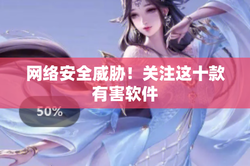 网络安全威胁！关注这十款有害软件