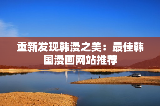 重新发现韩漫之美：最佳韩国漫画网站推荐