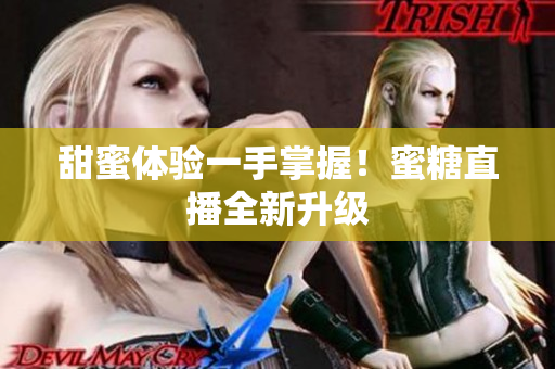 甜蜜体验一手掌握！蜜糖直播全新升级