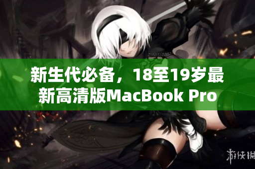 新生代必备，18至19岁最新高清版MacBook Pro